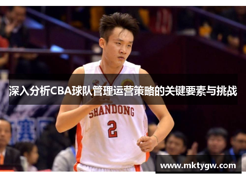 深入分析CBA球队管理运营策略的关键要素与挑战