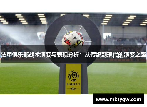 法甲俱乐部战术演变与表现分析：从传统到现代的演变之路