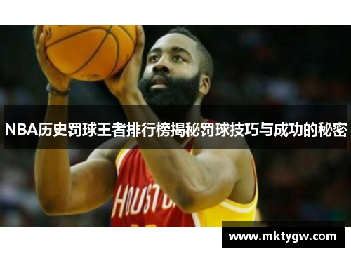 NBA历史罚球王者排行榜揭秘罚球技巧与成功的秘密