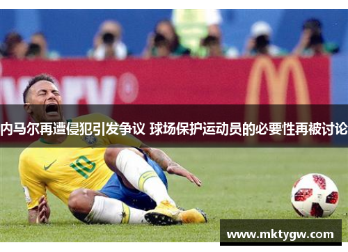 内马尔再遭侵犯引发争议 球场保护运动员的必要性再被讨论