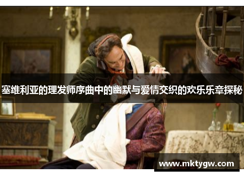 塞维利亚的理发师序曲中的幽默与爱情交织的欢乐乐章探秘