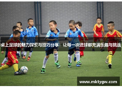桌上足球的魅力探索与技巧分享：让每一次进球都充满乐趣与挑战