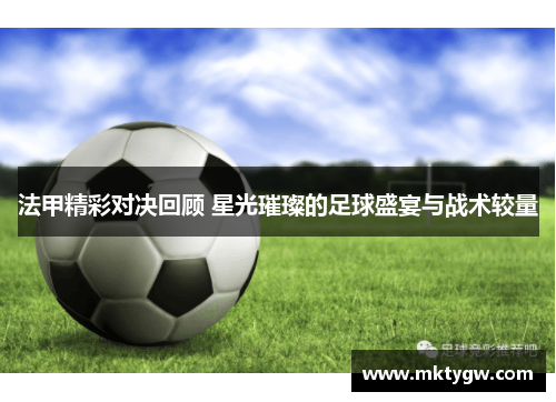法甲精彩对决回顾 星光璀璨的足球盛宴与战术较量