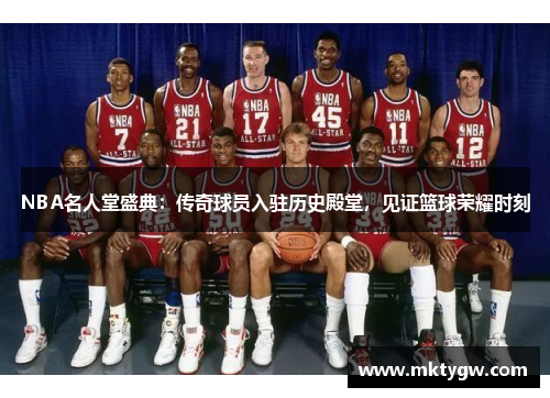 NBA名人堂盛典：传奇球员入驻历史殿堂，见证篮球荣耀时刻