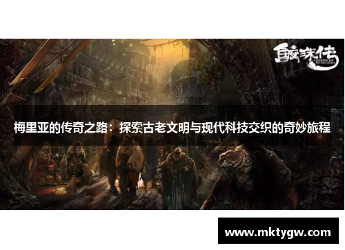 梅里亚的传奇之路：探索古老文明与现代科技交织的奇妙旅程