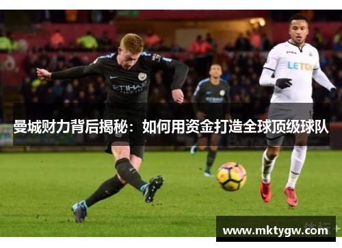 曼城财力背后揭秘：如何用资金打造全球顶级球队