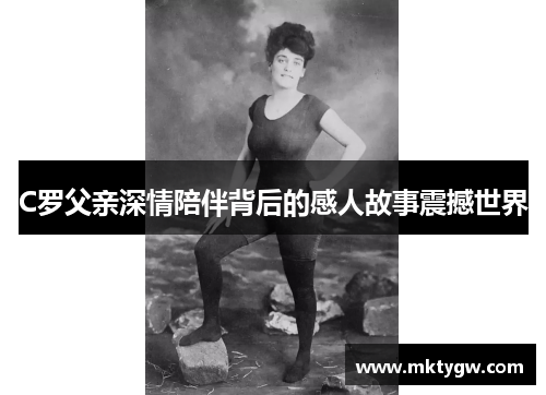 C罗父亲深情陪伴背后的感人故事震撼世界