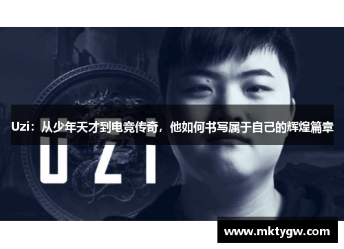 Uzi：从少年天才到电竞传奇，他如何书写属于自己的辉煌篇章