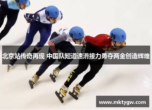 北京站传奇再现 中国队短道速滑接力勇夺两金创造辉煌