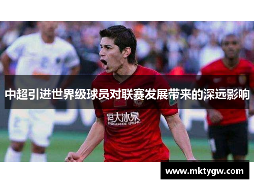 中超引进世界级球员对联赛发展带来的深远影响
