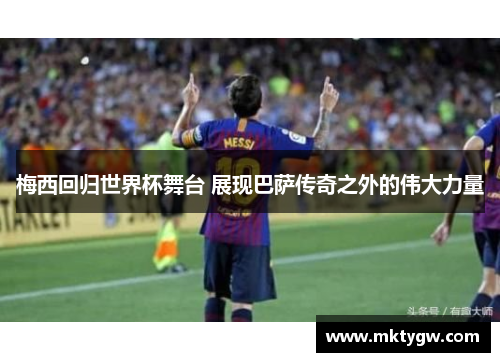 梅西回归世界杯舞台 展现巴萨传奇之外的伟大力量