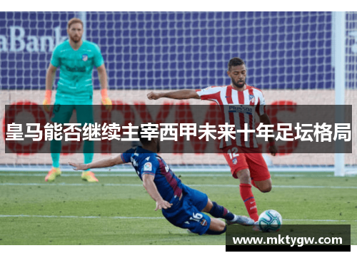 皇马能否继续主宰西甲未来十年足坛格局