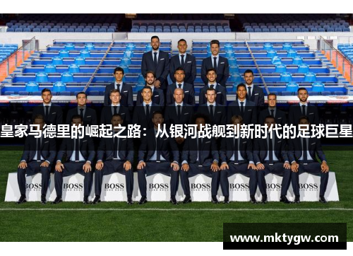 皇家马德里的崛起之路：从银河战舰到新时代的足球巨星