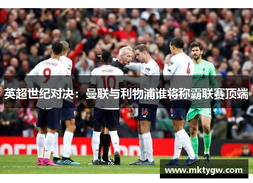 英超世纪对决：曼联与利物浦谁将称霸联赛顶端