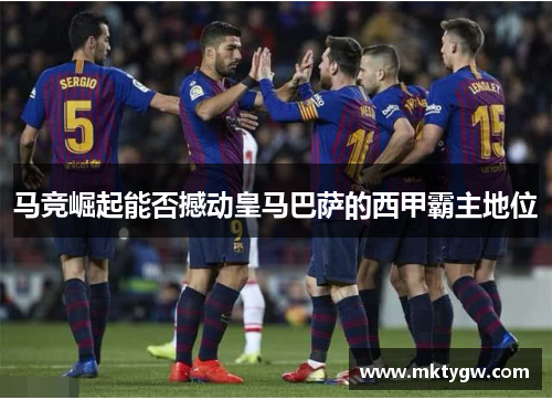 马竞崛起能否撼动皇马巴萨的西甲霸主地位
