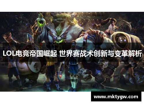 LOL电竞帝国崛起 世界赛战术创新与变革解析