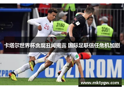 卡塔尔世界杯贪腐丑闻揭露 国际足联信任危机加剧