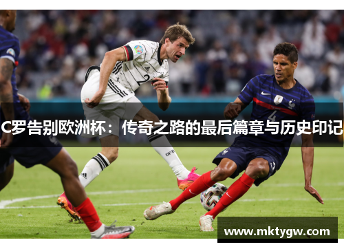 C罗告别欧洲杯：传奇之路的最后篇章与历史印记