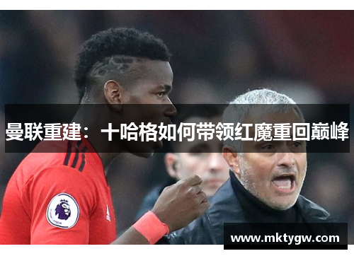 曼联重建：十哈格如何带领红魔重回巅峰