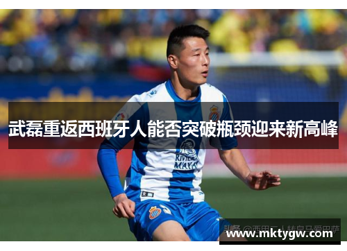 武磊重返西班牙人能否突破瓶颈迎来新高峰