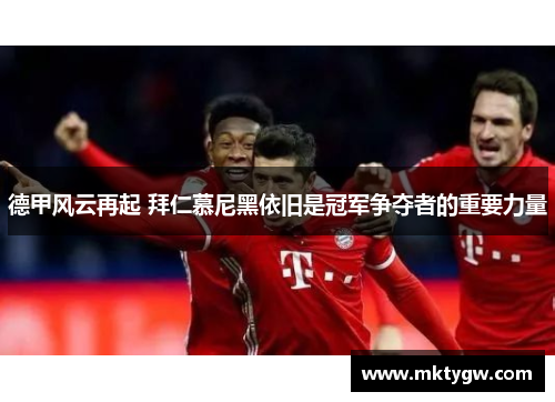 德甲风云再起 拜仁慕尼黑依旧是冠军争夺者的重要力量