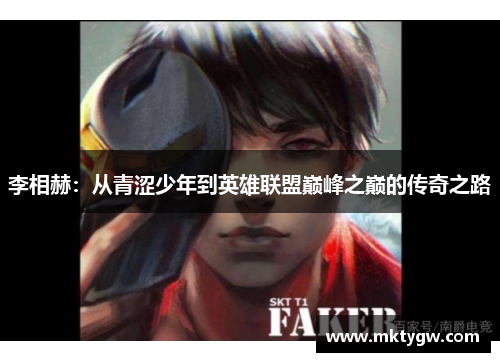 李相赫：从青涩少年到英雄联盟巅峰之巅的传奇之路
