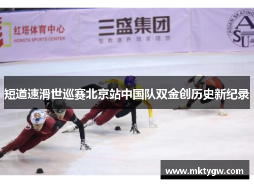 短道速滑世巡赛北京站中国队双金创历史新纪录