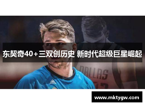 东契奇40+三双创历史 新时代超级巨星崛起