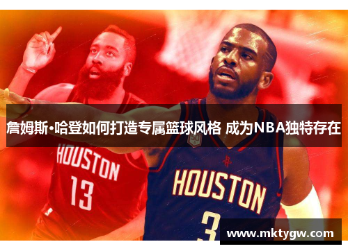 詹姆斯·哈登如何打造专属篮球风格 成为NBA独特存在