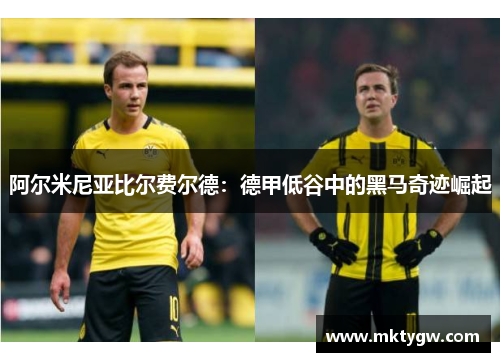 阿尔米尼亚比尔费尔德：德甲低谷中的黑马奇迹崛起