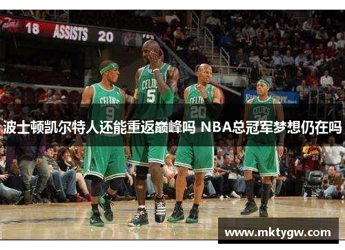 波士顿凯尔特人还能重返巅峰吗 NBA总冠军梦想仍在吗
