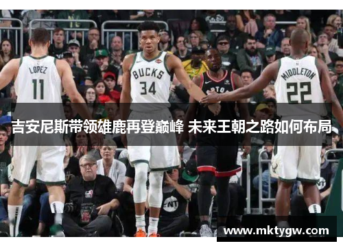 吉安尼斯带领雄鹿再登巅峰 未来王朝之路如何布局