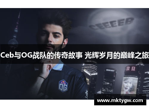 Ceb与OG战队的传奇故事 光辉岁月的巅峰之旅
