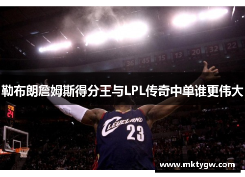 勒布朗詹姆斯得分王与LPL传奇中单谁更伟大