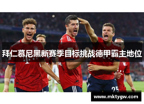 拜仁慕尼黑新赛季目标挑战德甲霸主地位