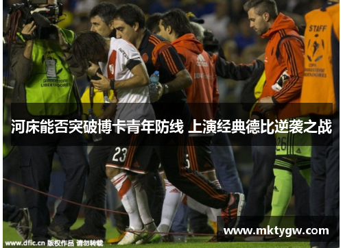 河床能否突破博卡青年防线 上演经典德比逆袭之战