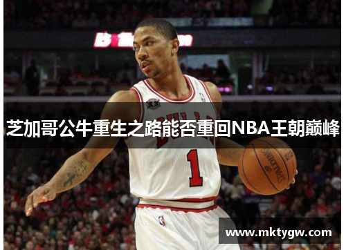 芝加哥公牛重生之路能否重回NBA王朝巅峰