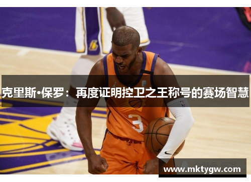 克里斯·保罗：再度证明控卫之王称号的赛场智慧