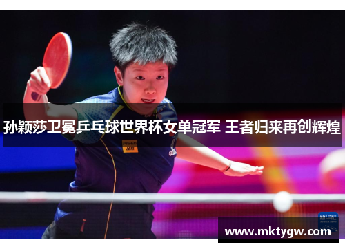 孙颖莎卫冕乒乓球世界杯女单冠军 王者归来再创辉煌