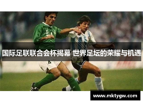 国际足联联合会杯揭幕 世界足坛的荣耀与机遇