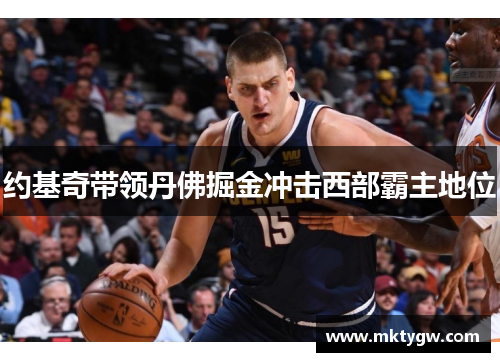 约基奇带领丹佛掘金冲击西部霸主地位