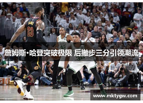 詹姆斯·哈登突破极限 后撤步三分引领潮流