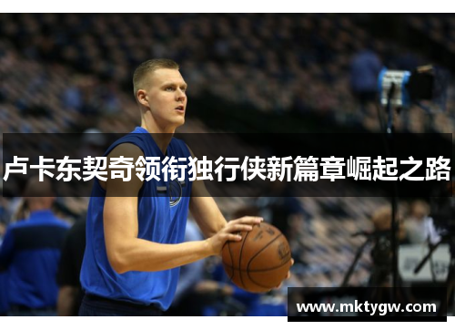 卢卡东契奇领衔独行侠新篇章崛起之路