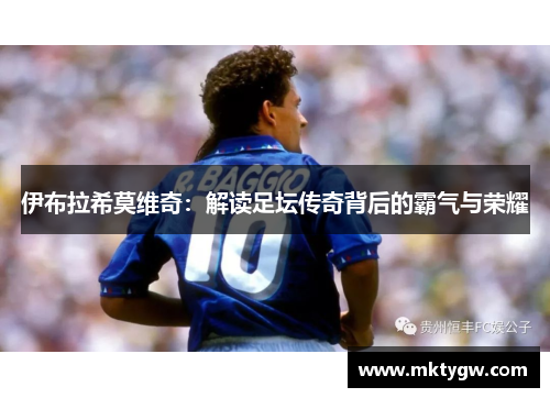 伊布拉希莫维奇：解读足坛传奇背后的霸气与荣耀