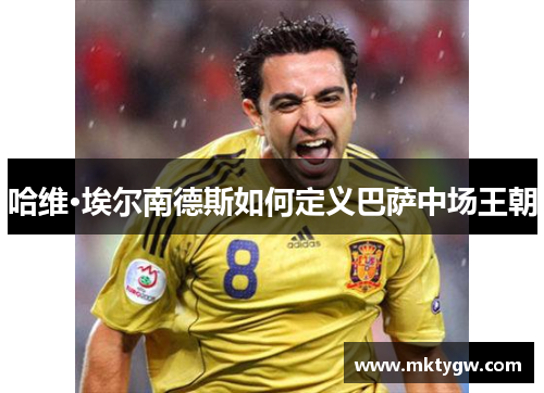 哈维·埃尔南德斯如何定义巴萨中场王朝