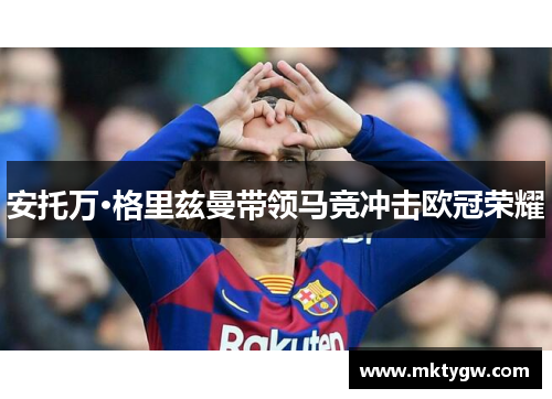 安托万·格里兹曼带领马竞冲击欧冠荣耀