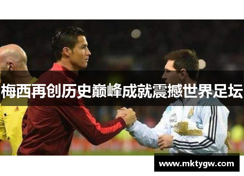 梅西再创历史巅峰成就震撼世界足坛