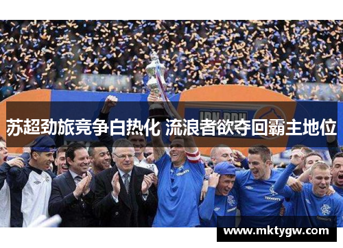 苏超劲旅竞争白热化 流浪者欲夺回霸主地位