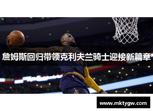 詹姆斯回归带领克利夫兰骑士迎接新篇章