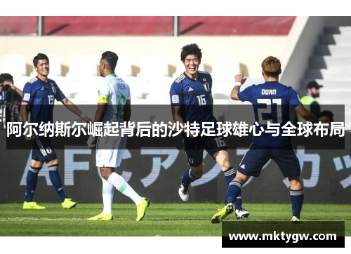 阿尔纳斯尔崛起背后的沙特足球雄心与全球布局